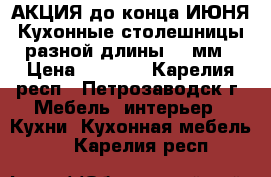 АКЦИЯ до конца ИЮНЯ Кухонные столешницы разной длины 40 мм › Цена ­ 1 900 - Карелия респ., Петрозаводск г. Мебель, интерьер » Кухни. Кухонная мебель   . Карелия респ.